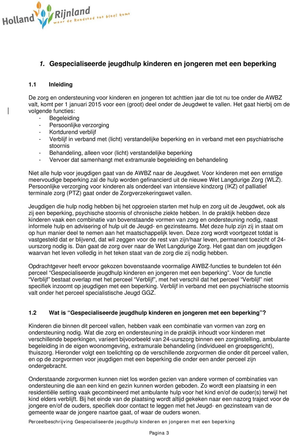 Het gaat hierbij om de volgende functies: - Begeleiding - Persoonlijke verzorging - Kortdurend verblijf - Verblijf in verband met (licht) verstandelijke beperking en in verband met een psychiatrische