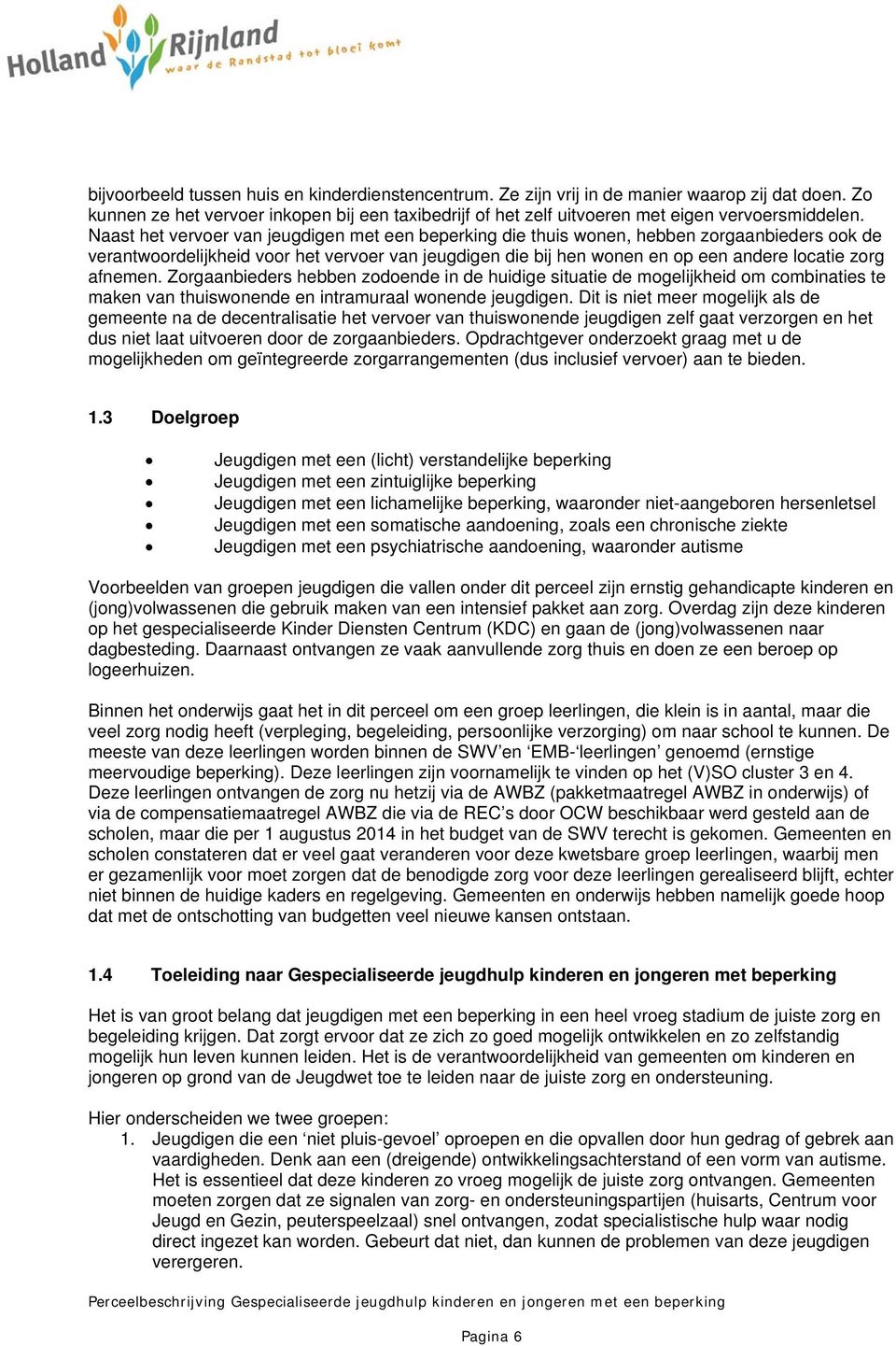 afnemen. Zorgaanbieders hebben zodoende in de huidige situatie de mogelijkheid om combinaties te maken van thuiswonende en intramuraal wonende jeugdigen.