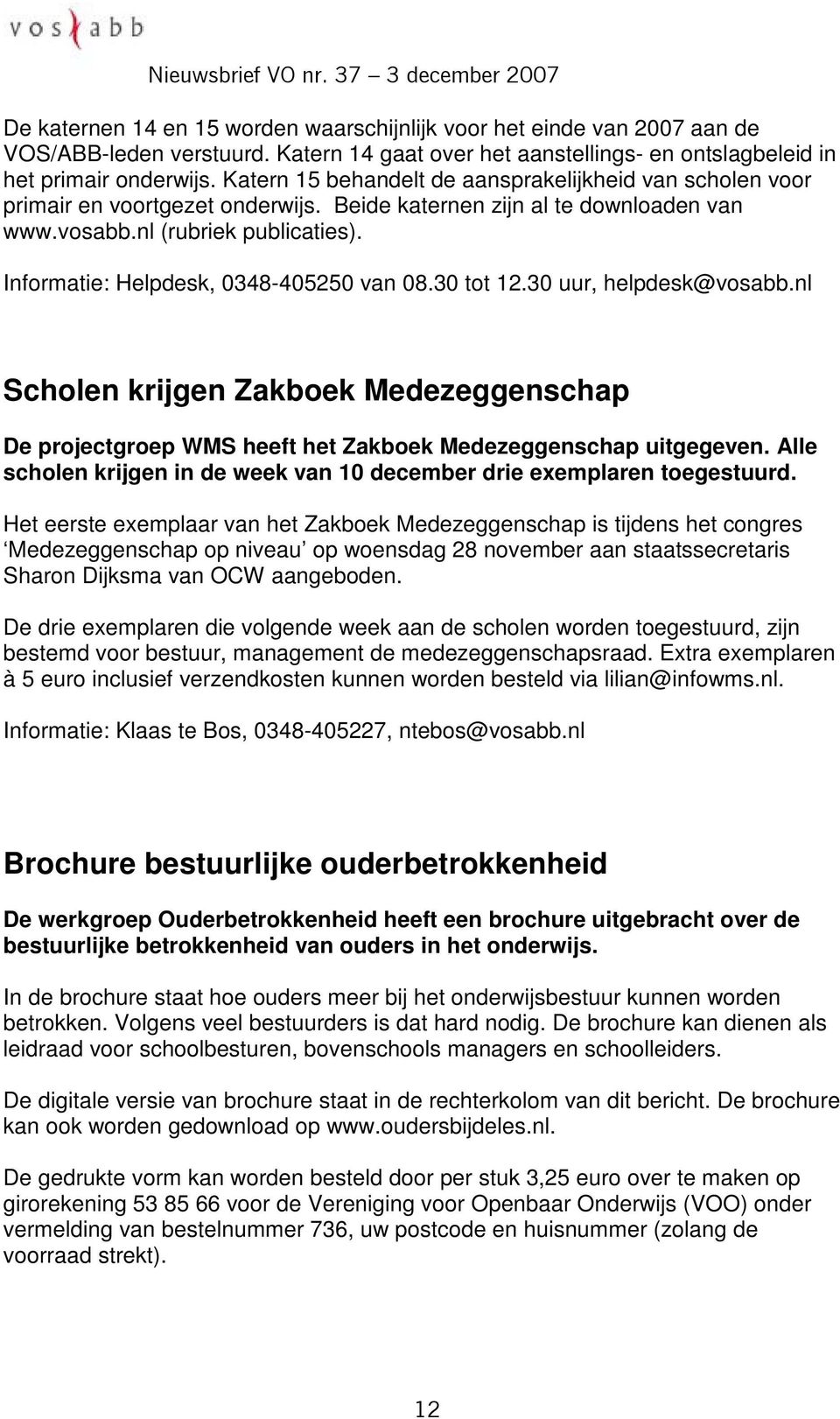 Informatie: Helpdesk, 0348-405250 van 08.30 tot 12.30 uur, helpdesk@vosabb.nl Scholen krijgen Zakboek Medezeggenschap De projectgroep WMS heeft het Zakboek Medezeggenschap uitgegeven.