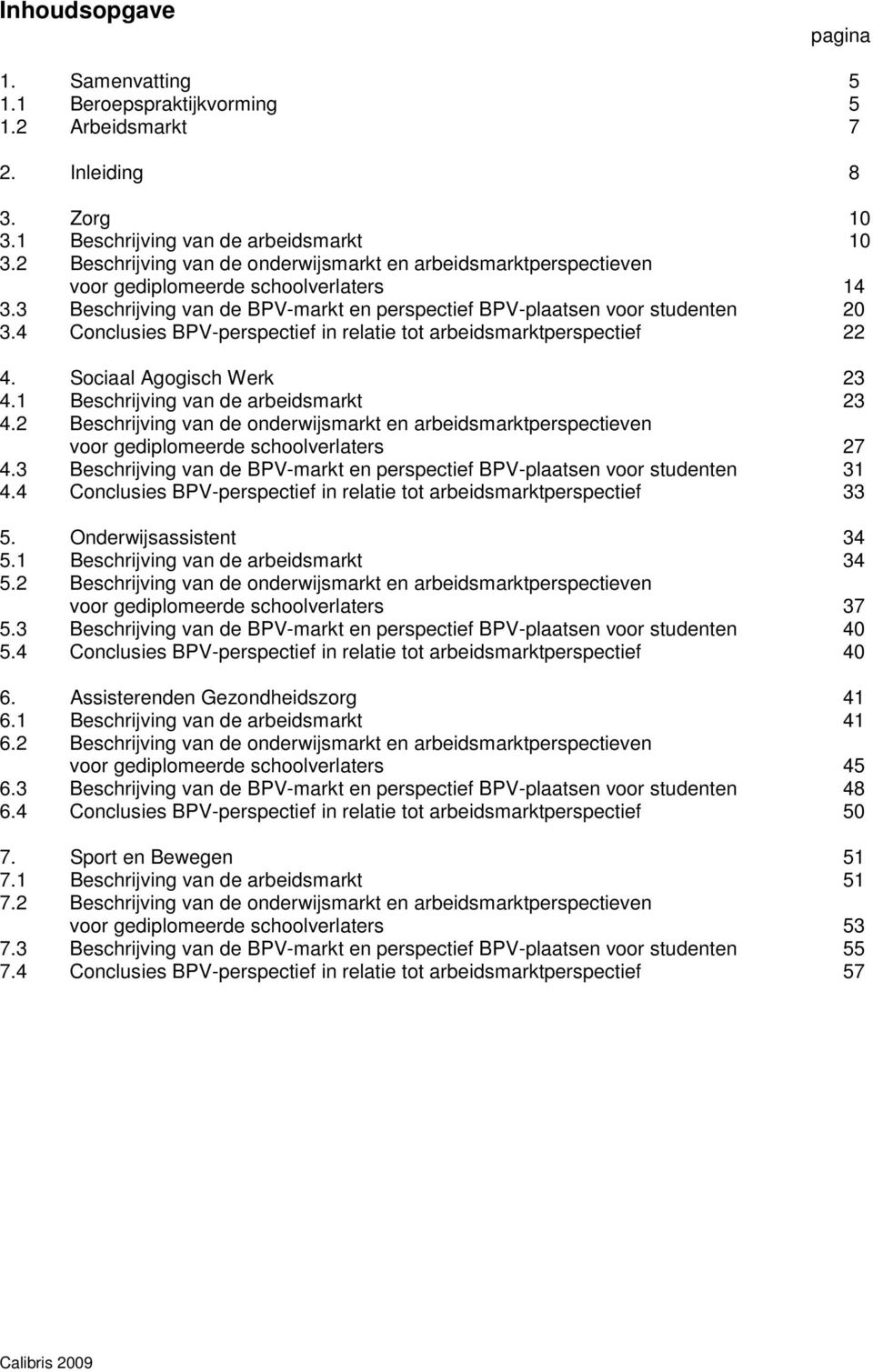 4 Conclusies BPV-perspectief in relatie tot arbeidsmarktperspectief 22 4. Sociaal Agogisch Werk 23 4.1 Beschrijving van de arbeidsmarkt 23 4.