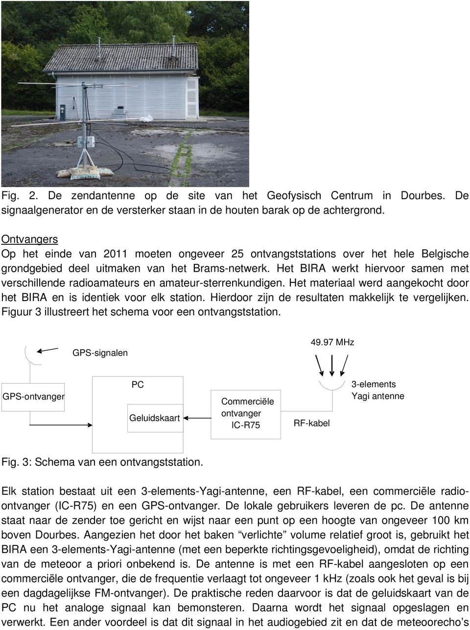 Het BIRA werkt hiervoor samen met verschillende radioamateurs en amateur-sterrenkundigen. Het materiaal werd aangekocht door het BIRA en is identiek voor elk station.