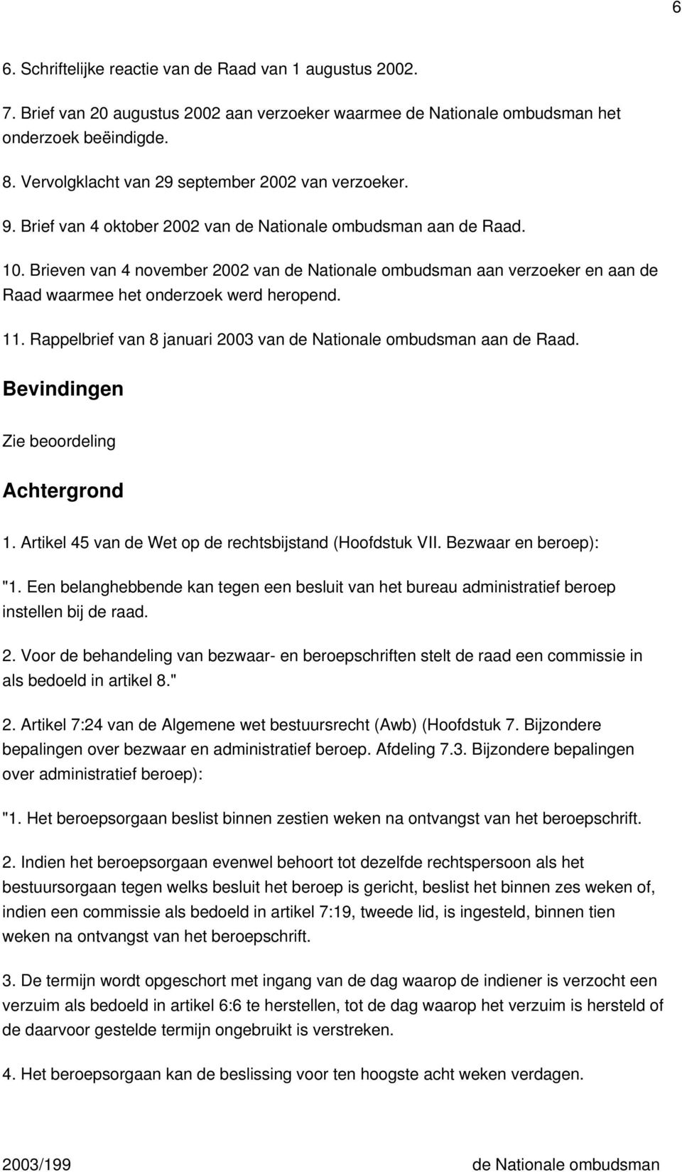 Brieven van 4 november 2002 van de Nationale ombudsman aan verzoeker en aan de Raad waarmee het onderzoek werd heropend. 11. Rappelbrief van 8 januari 2003 van de Nationale ombudsman aan de Raad.