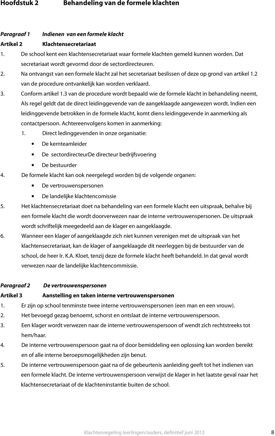 Na ontvangst van een formele klacht zal het secretariaat beslissen of deze op grond van artikel 1.2 van de procedure ontvankelijk kan worden verklaard. 3. Conform artikel 1.