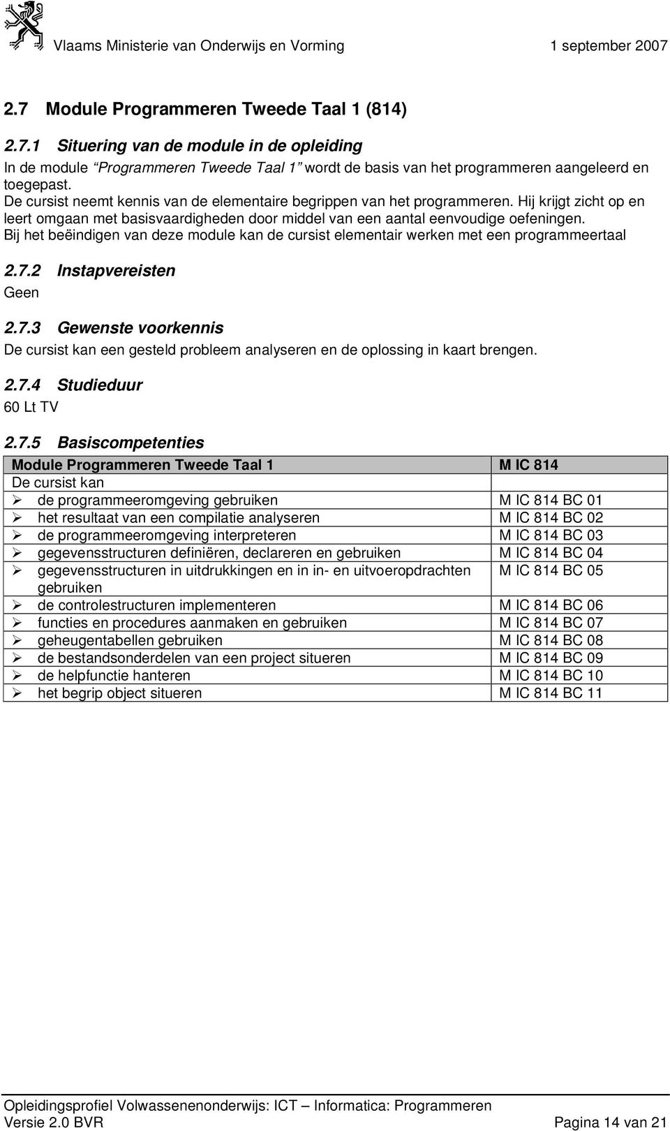 Bij het beëindigen van deze module kan de cursist elementair werken met een programmeertaal 2.7.2 Instapvereisten Geen 2.7.3 Gewenste voorkennis een gesteld probleem analyseren en de oplossing in kaart brengen.