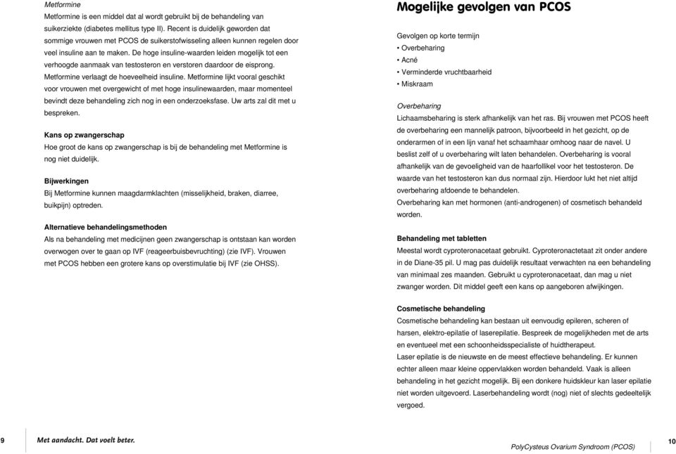 De hoge insuline-waarden leiden mogelijk tot een verhoogde aanmaak van testosteron en verstoren daardoor de eisprong. Metformine verlaagt de hoeveelheid insuline.