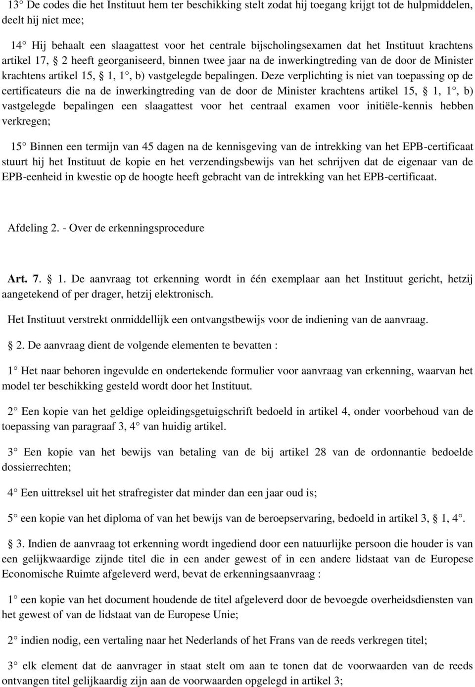 Deze verplichting is niet van tepassing p de certificateurs die na de inwerkingtreding van de dr de Minister krachtens artikel 15, 1, 1, b) vastgelegde bepalingen een slaagattest vr het centraal