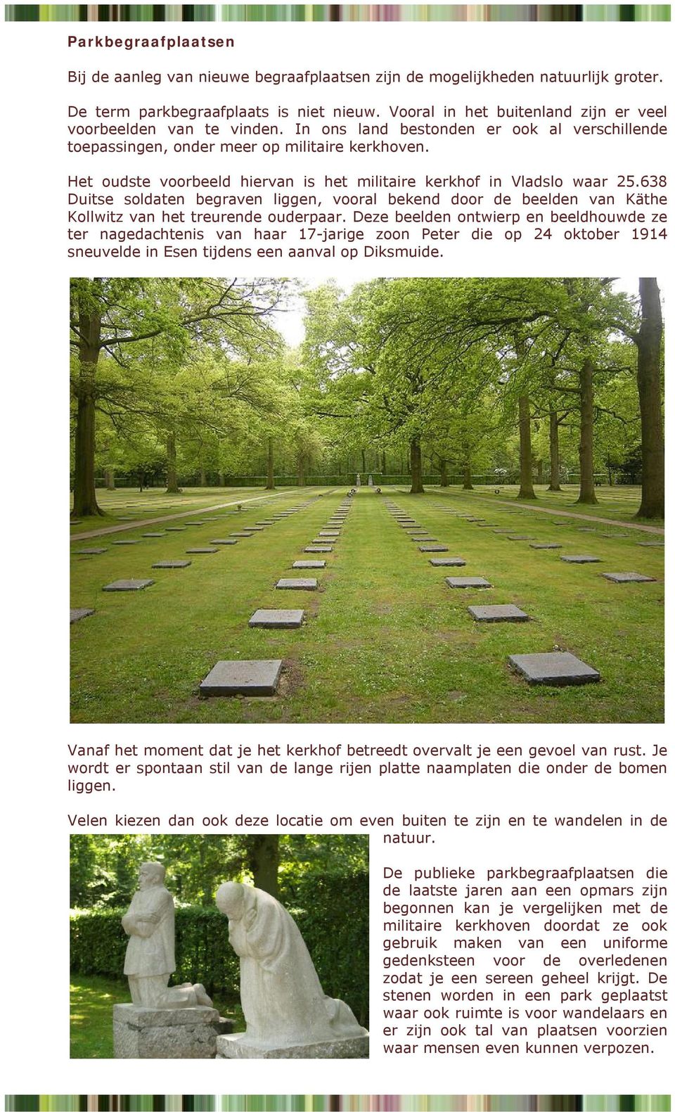 Het oudste voorbeeld hiervan is het militaire kerkhof in Vladslo waar 25.638 Duitse soldaten begraven liggen, vooral bekend door de beelden van Käthe Kollwitz van het treurende ouderpaar.