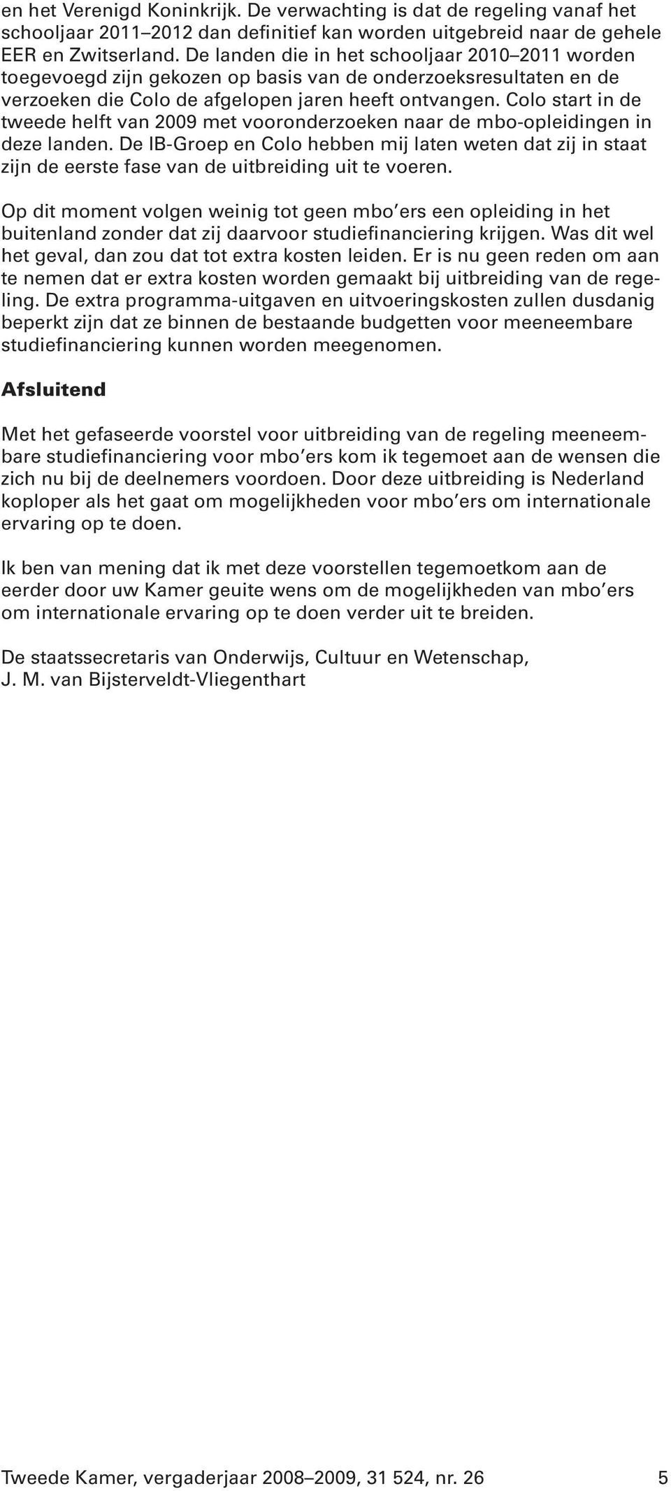 Colo start in de tweede helft van 2009 met vooronderzoeken naar de mbo-opleidingen in deze landen.