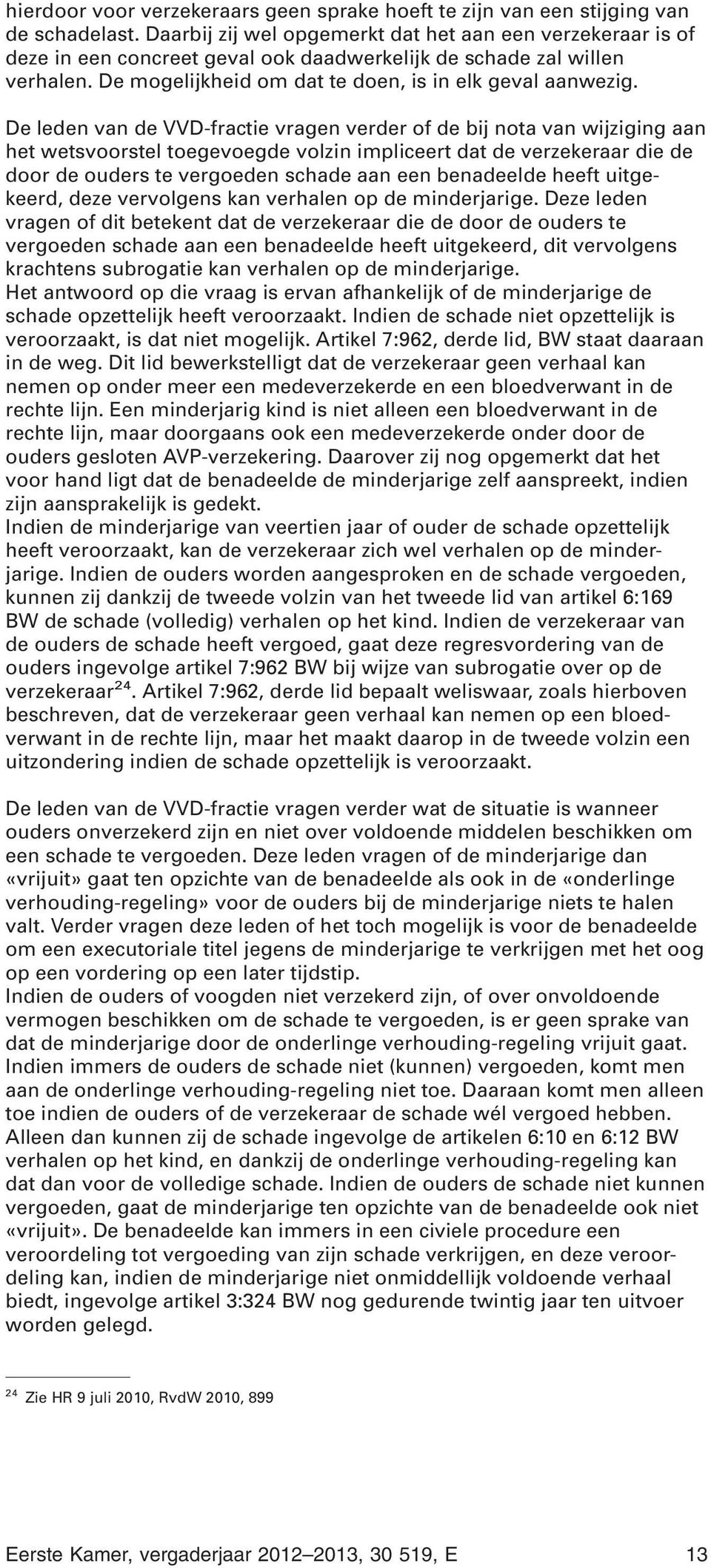 De leden van de VVD-fractie vragen verder of de bij nota van wijziging aan het wetsvoorstel toegevoegde volzin impliceert dat de verzekeraar die de door de ouders te vergoeden schade aan een