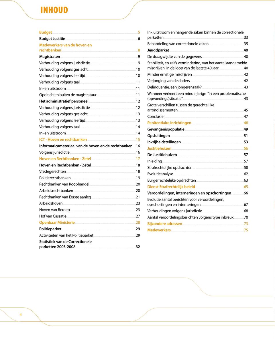 ..13 Verhouding volgens leeftijd...13 Verhouding volgens taal...14 In- en uitstroom...14 ICT - Hoven en rechtbanken...15 Informaticamateriaal van de hoven en de rechtbanken...16 Volgens jurisdictie.