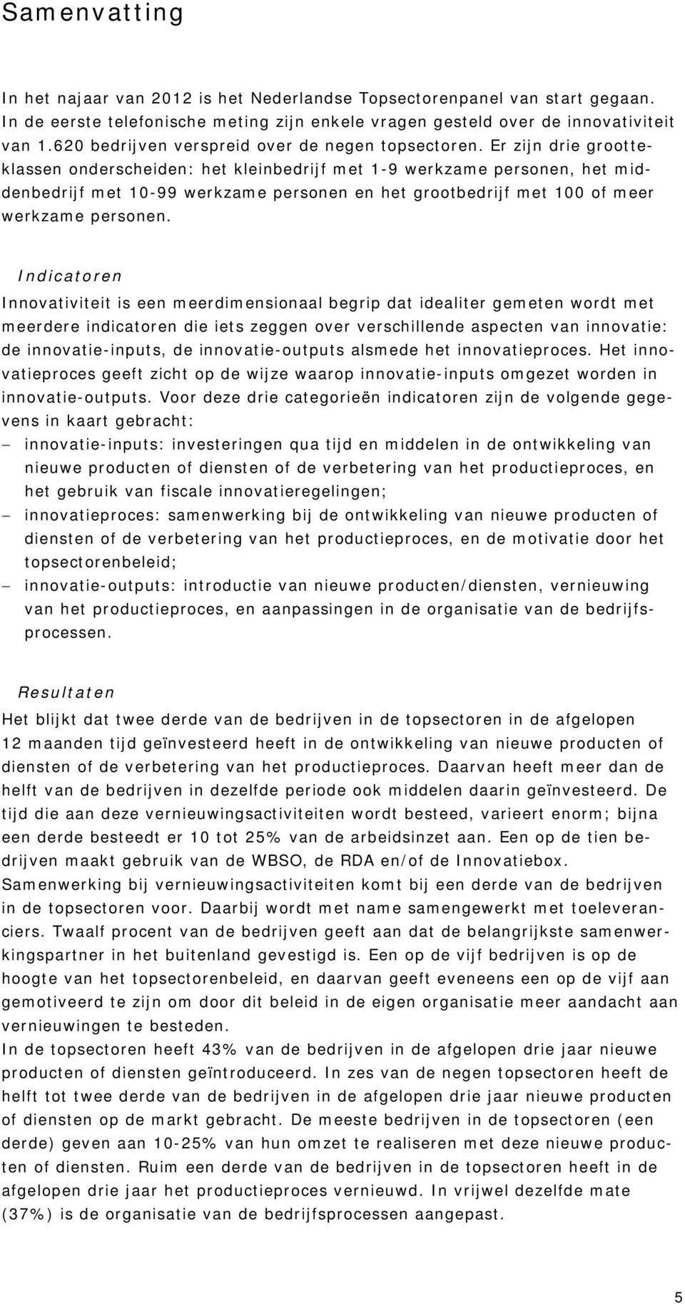 Er zijn drie grootteklassen onderscheiden: het kleinbedrijf met 1-9 werkzame personen, het middenbedrijf met 10-99 werkzame personen en het grootbedrijf met 100 of meer werkzame personen.