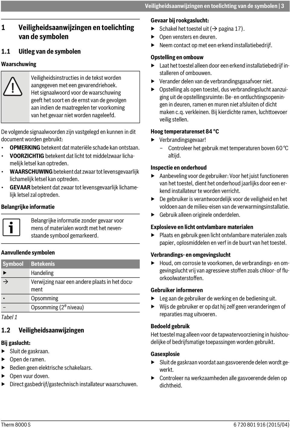 VOORZICHTIG betekent dat licht tot middelzwaar lichamelijk letsel kan optreden. WAARSCHUWING betekent dat zwaar tot levensgevaarlijk lichamelijk letsel kan optreden.