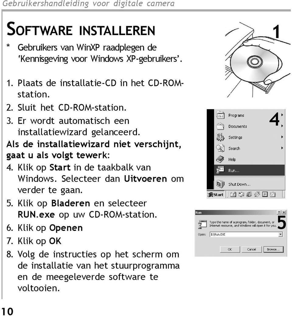 Klik op Start in de taakbalk van Windows. Selecteer dan Uitvoeren om verder te gaan. 5. Klik op Bladeren en selecteer RUN.exe op uw CD-ROM-station. 6.