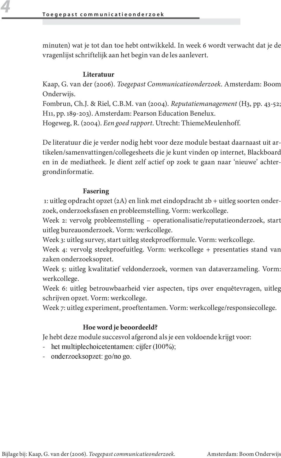 Fombrun, Ch.J. & Riel, C.B.M. van (2004). Reputatiemanagement (H3, pp. 43-52; H11, pp. 189-203). Amsterdam: Pearson Education Benelux. Hogeweg, R. (2004). Een goed rapport. Utrecht: ThiemeMeulenhoff.