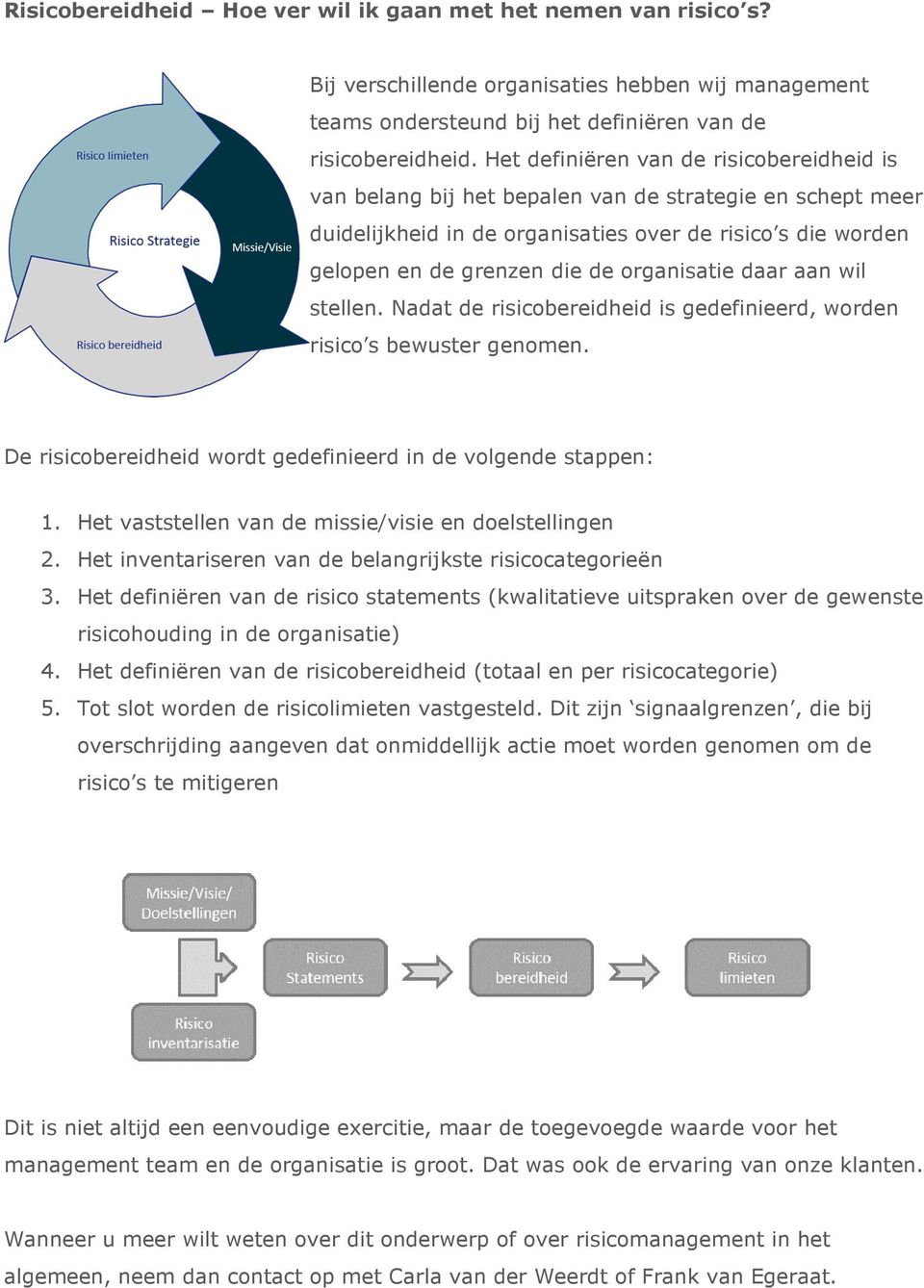 organisatie daar aan wil stellen. Nadat de risicobereidheid is gedefinieerd, worden risico s bewuster genomen. De risicobereidheid wordt gedefinieerd in de volgende stappen: 1.