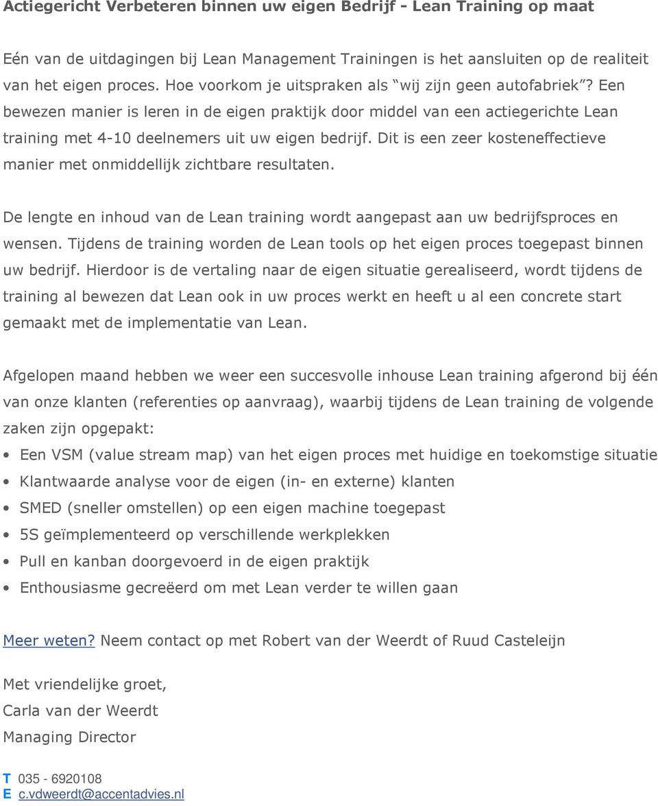 Dit is een zeer kosteneffectieve manier met onmiddellijk zichtbare resultaten. De lengte en inhoud van de Lean training wordt aangepast aan uw bedrijfsproces en wensen.