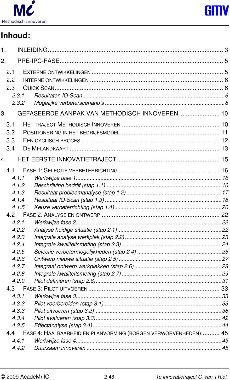 HET EERSTE INNOVATIETRAJECT... 15 4.1 FASE 1: SELECTIE VERBETERRICHTING... 16 4.1.1 Wrkwijz fas 1...16 4.1.2 Bschrijving bdrijf (stap 1.1)...16 4.1.3 Rsultaat prblmanalys (stap 1.2)...17 4.1.4 Rsultaat IO-Scan (stap 1.