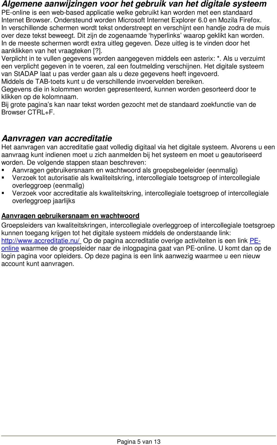 Dit zijn de zogenaamde hyperlinks waarop geklikt kan worden. In de meeste schermen wordt extra uitleg gegeven. Deze uitleg is te vinden door het aanklikken van het vraagteken [?].