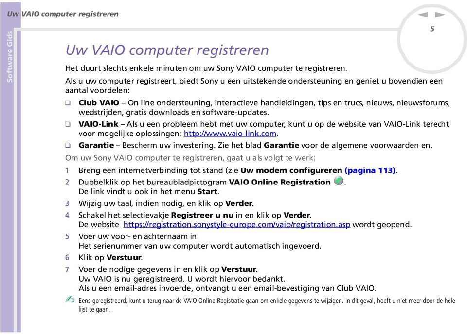 wedstrijde, gratis dowloads e software-updates. VAIO-Lik Als u ee probleem hebt met uw computer, kut u op de website va VAIO-Lik terecht voor mogelijke oplossige: http://www.vaio-lik.com. Garatie Bescherm uw ivesterig.