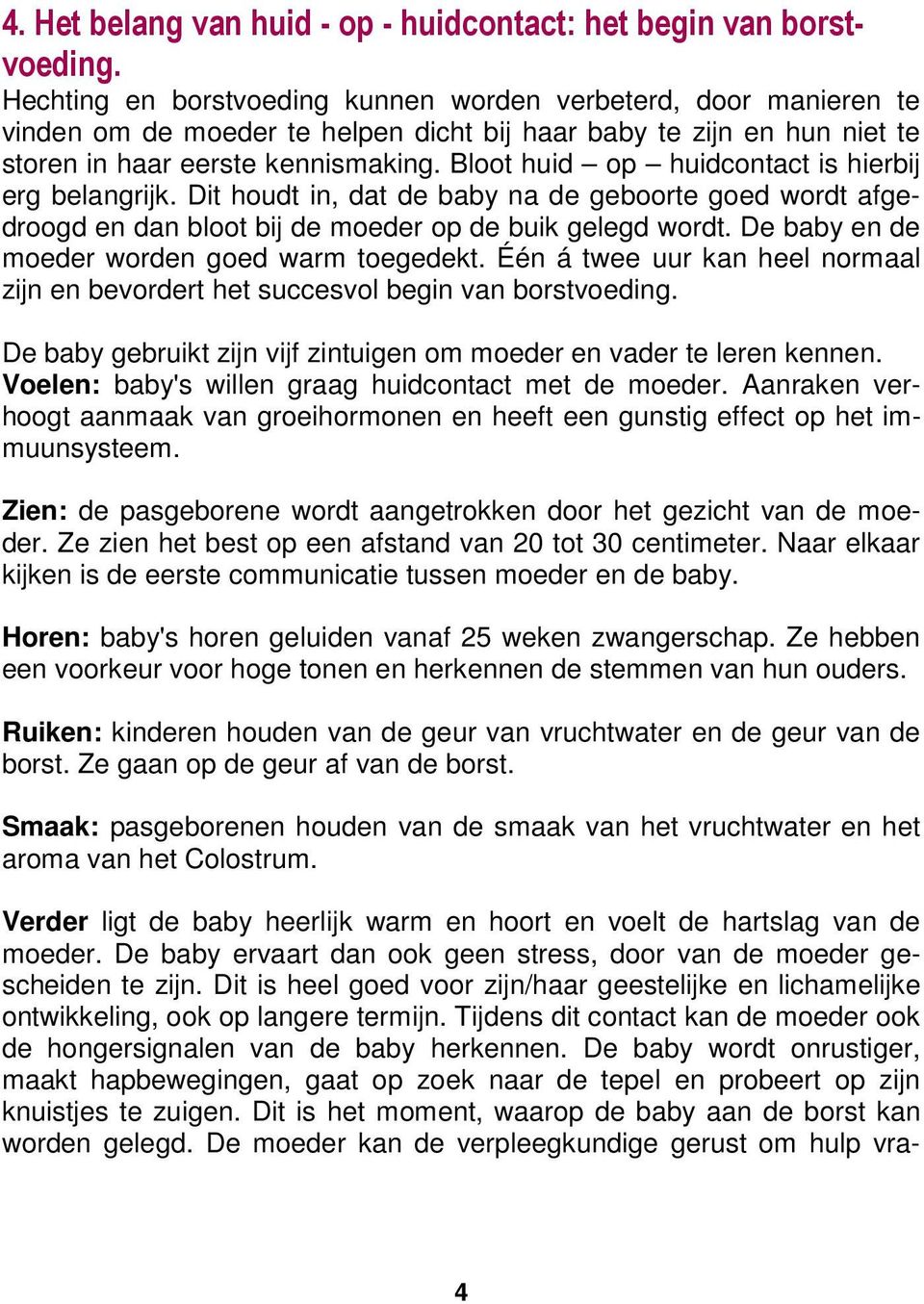 Bloot huid op huidcontact is hierbij erg belangrijk. Dit houdt in, dat de baby na de geboorte goed wordt afgedroogd en dan bloot bij de moeder op de buik gelegd wordt.