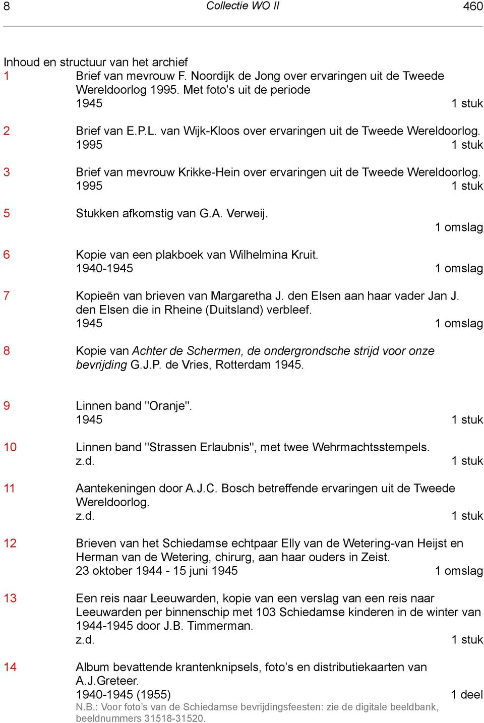 1995 1 stuk 3 Brief van mevrouw Krikke-Hein over ervaringen uit de Tweede Wereldoorlog. 1995 1 stuk 5 Stukken afkomstig van G.A. Verweij. 1 omslag 6 Kopie van een plakboek van Wilhelmina Kruit.