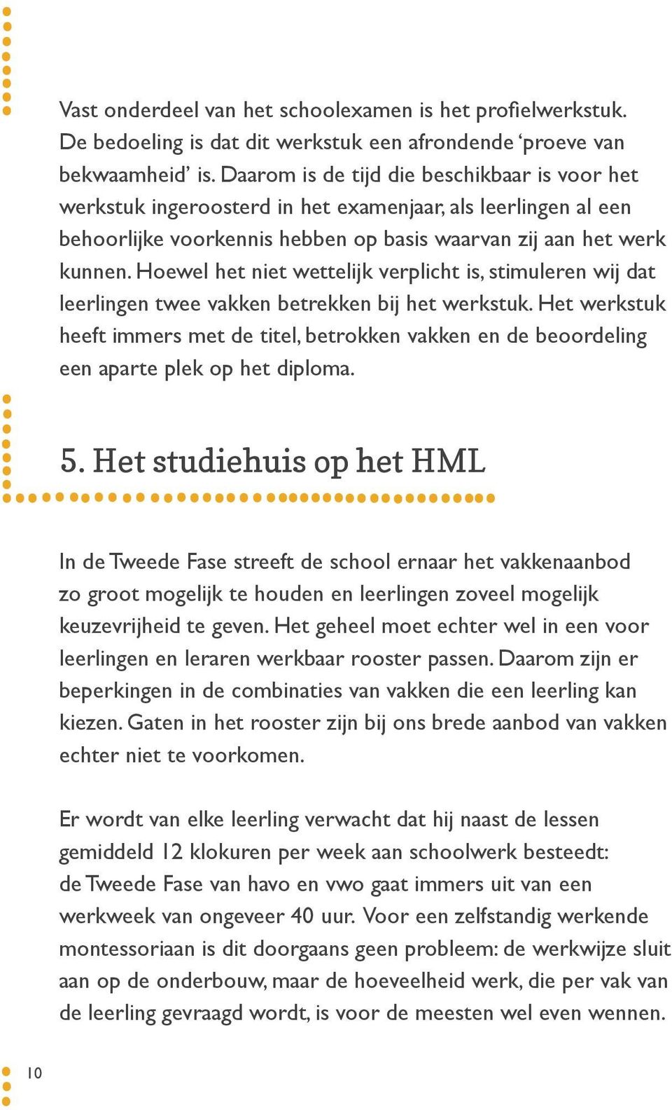 Hoewel het niet wettelijk verplicht is, stimuleren wij dat leerlingen twee vakken betrekken bij het werkstuk.