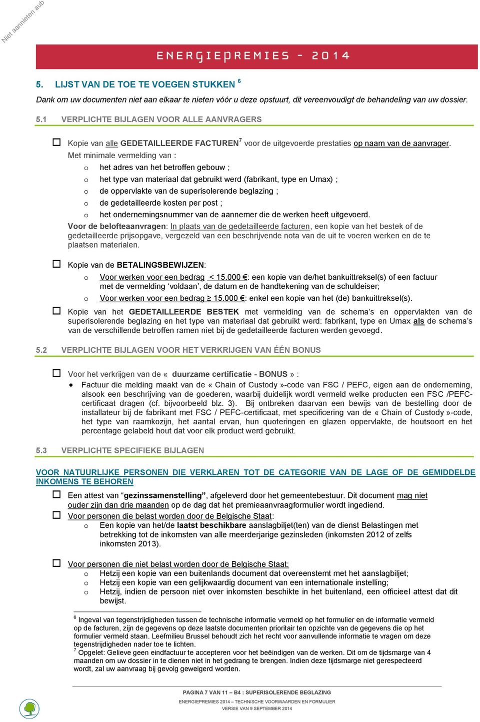 Met minimale vermelding van : o het adres van het betroffen gebouw ; o het type van materiaal dat gebruikt werd (fabrikant, type en Umax) ; o de oppervlakte van de superisolerende beglazing ; o de