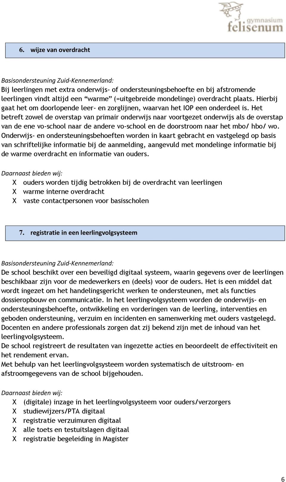 Het betreft zowel de overstap van primair onderwijs naar voortgezet onderwijs als de overstap van de ene vo-school naar de andere vo-school en de doorstroom naar het mbo/ hbo/ wo.