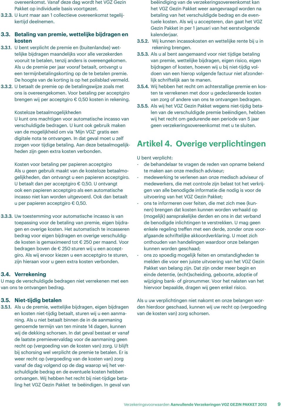 Als u de premie per jaar vooraf betaalt, ontvangt u een termijnbetalingskorting op de te betalen premie. De hoogte van de korting is op het polisblad vermeld. 3.3.2.