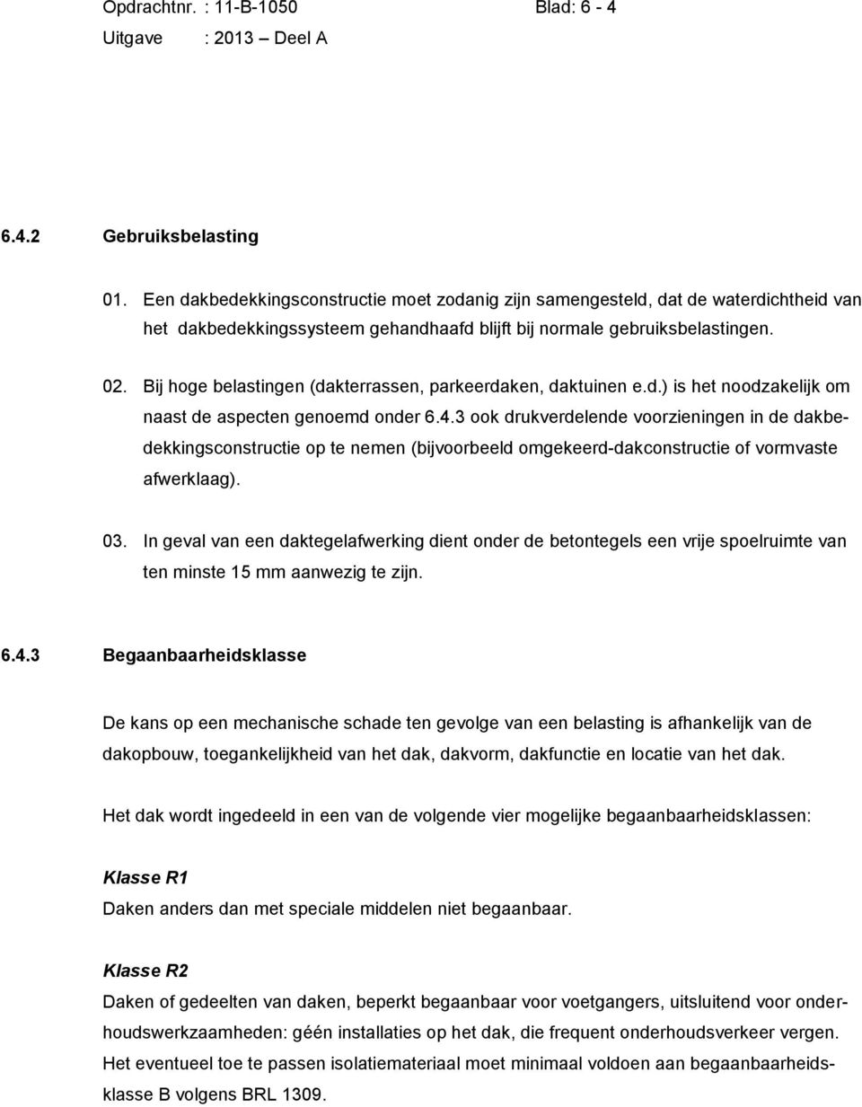 Bij hoge belastingen (dakterrassen, parkeerdaken, daktuinen e.d.) is het noodzakelijk om naast de aspecten genoemd onder 6.4.