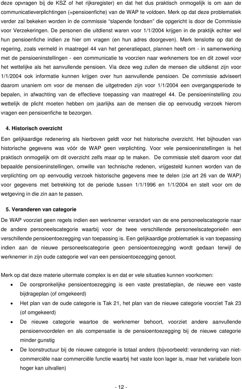 De personen die uitdienst waren voor 1/1/2004 krijgen in de praktijk echter wel hun pensioenfiche indien ze hier om vragen (en hun adres doorgeven).