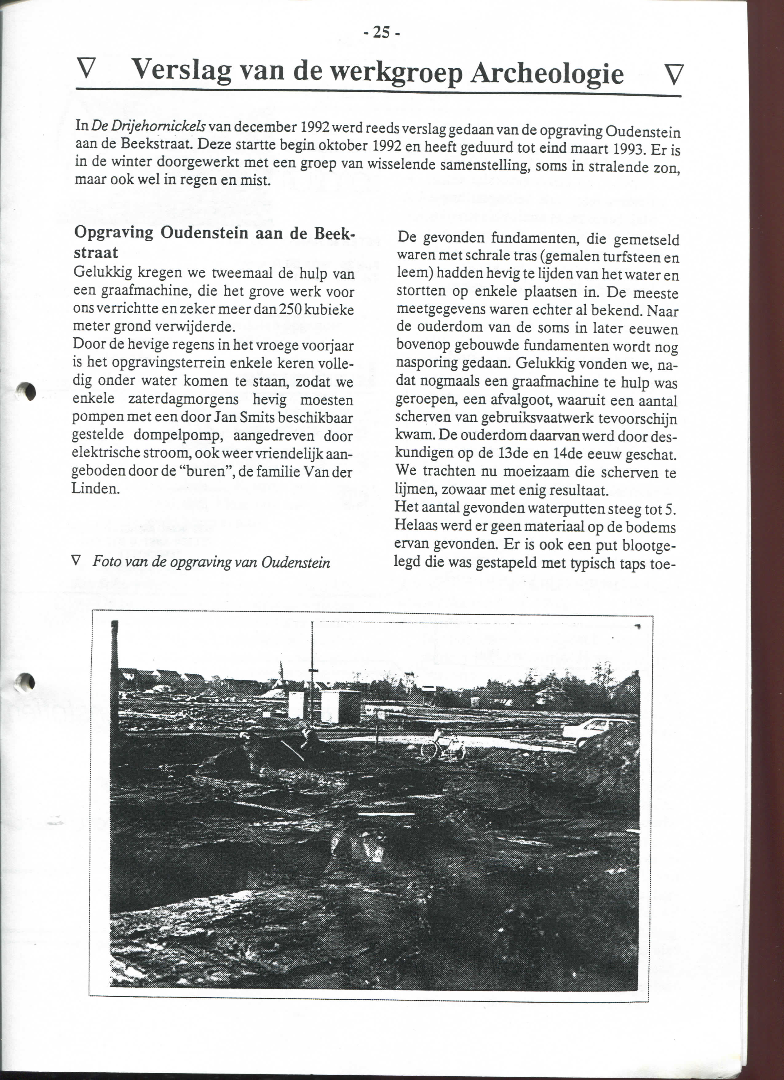 -25- V Verslag van de werkgroep Archeologie V In De Drijehomickels van december 1992 werd reeds verslag gedaan van de opgraving Oudenstein aan de Beekstraat.