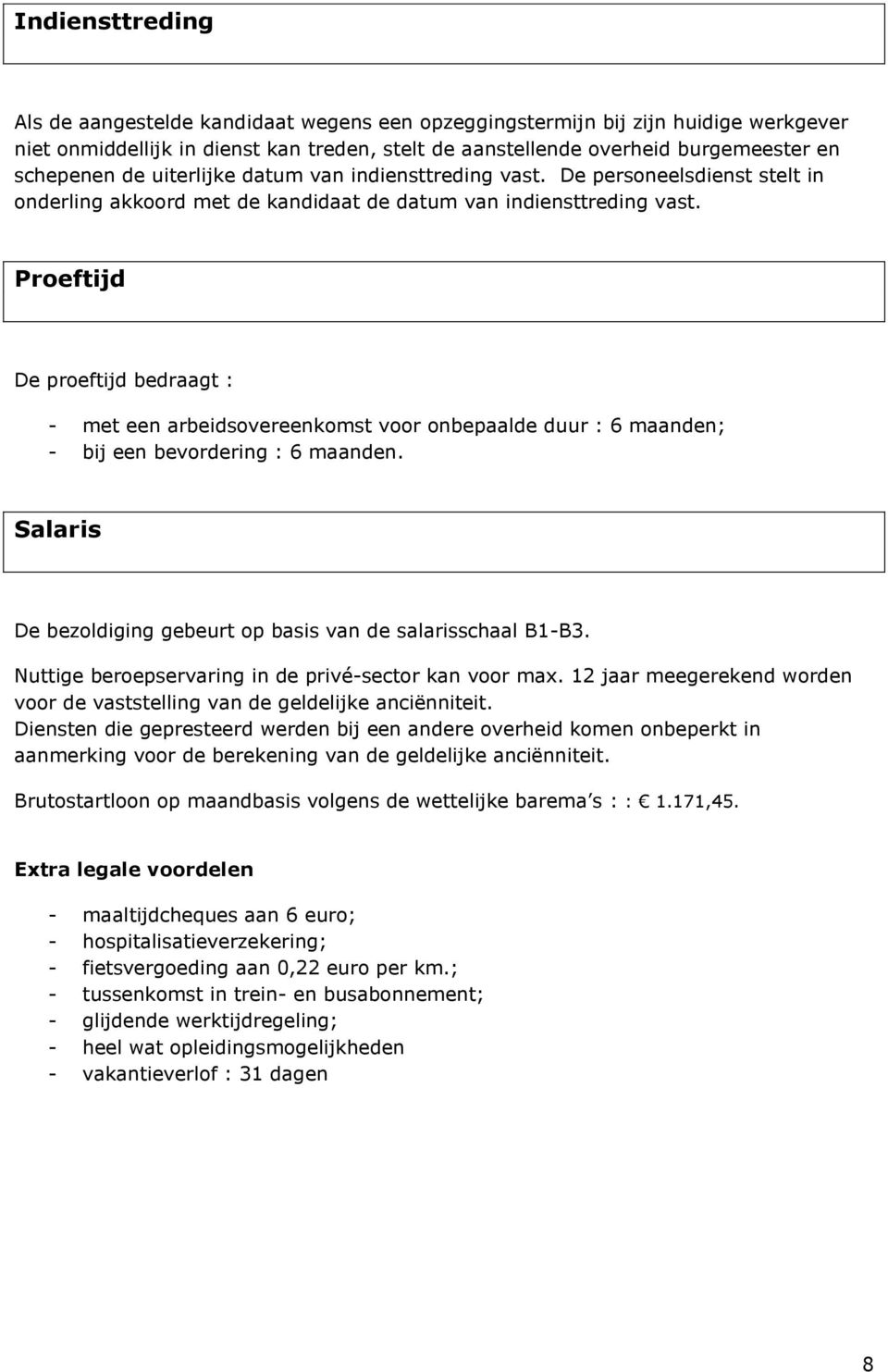 Proeftijd De proeftijd bedraagt : - met een arbeidsovereenkomst voor onbepaalde duur : 6 maanden; - bij een bevordering : 6 maanden. Salaris De bezoldiging gebeurt op basis van de salarisschaal B1-B3.