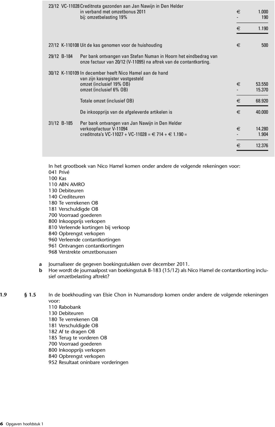 contantkorting. 30/12 K-110109 In december heeft Nico Hamel aan de hand van zijn kasregister vastgesteld omzet (inclusief 19% OB) 53.550 omzet (inclusief 6% OB) - 15.