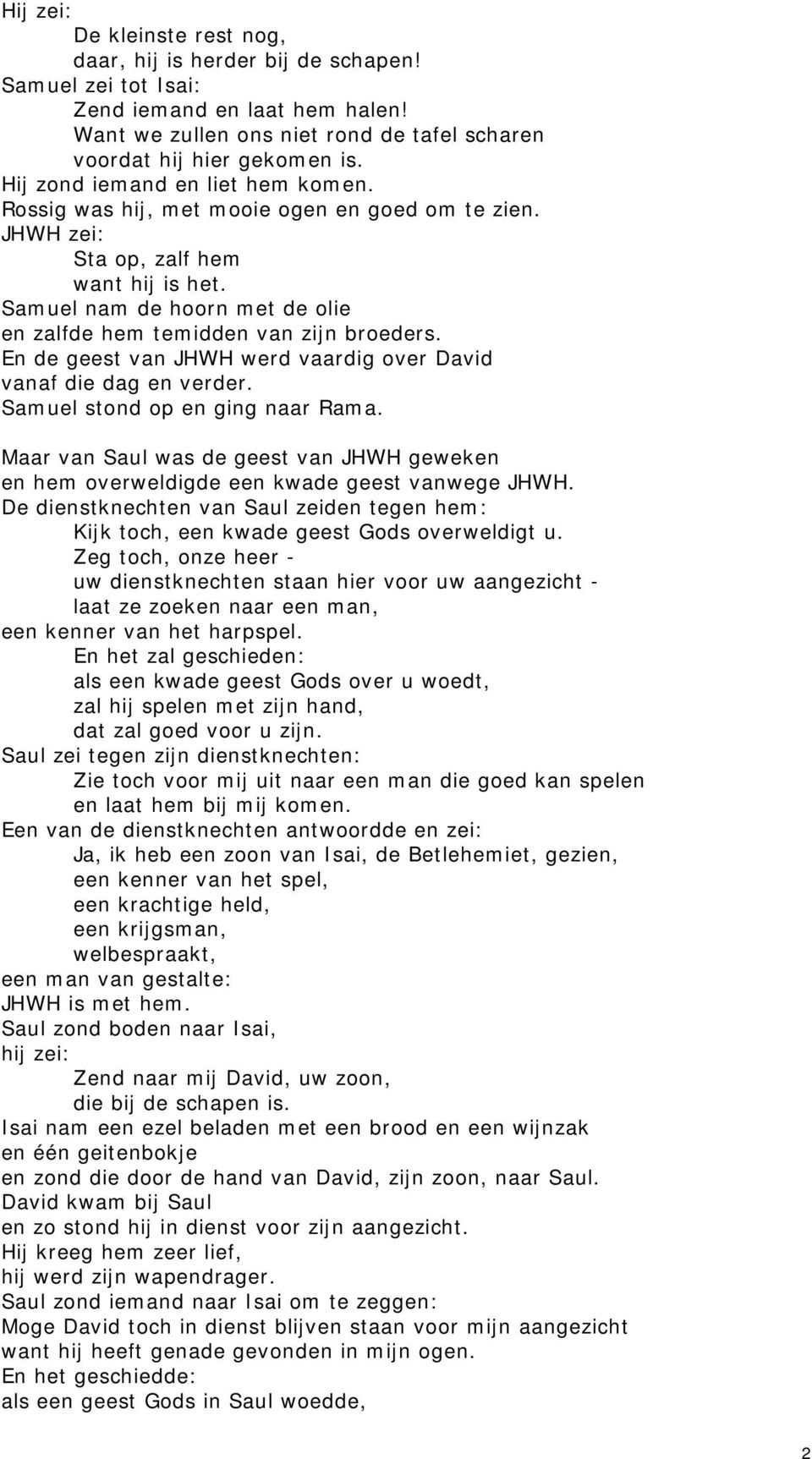 Samuel nam de hoorn met de olie en zalfde hem temidden van zijn broeders. En de geest van JHWH werd vaardig over David vanaf die dag en verder. Samuel stond op en ging naar Rama.