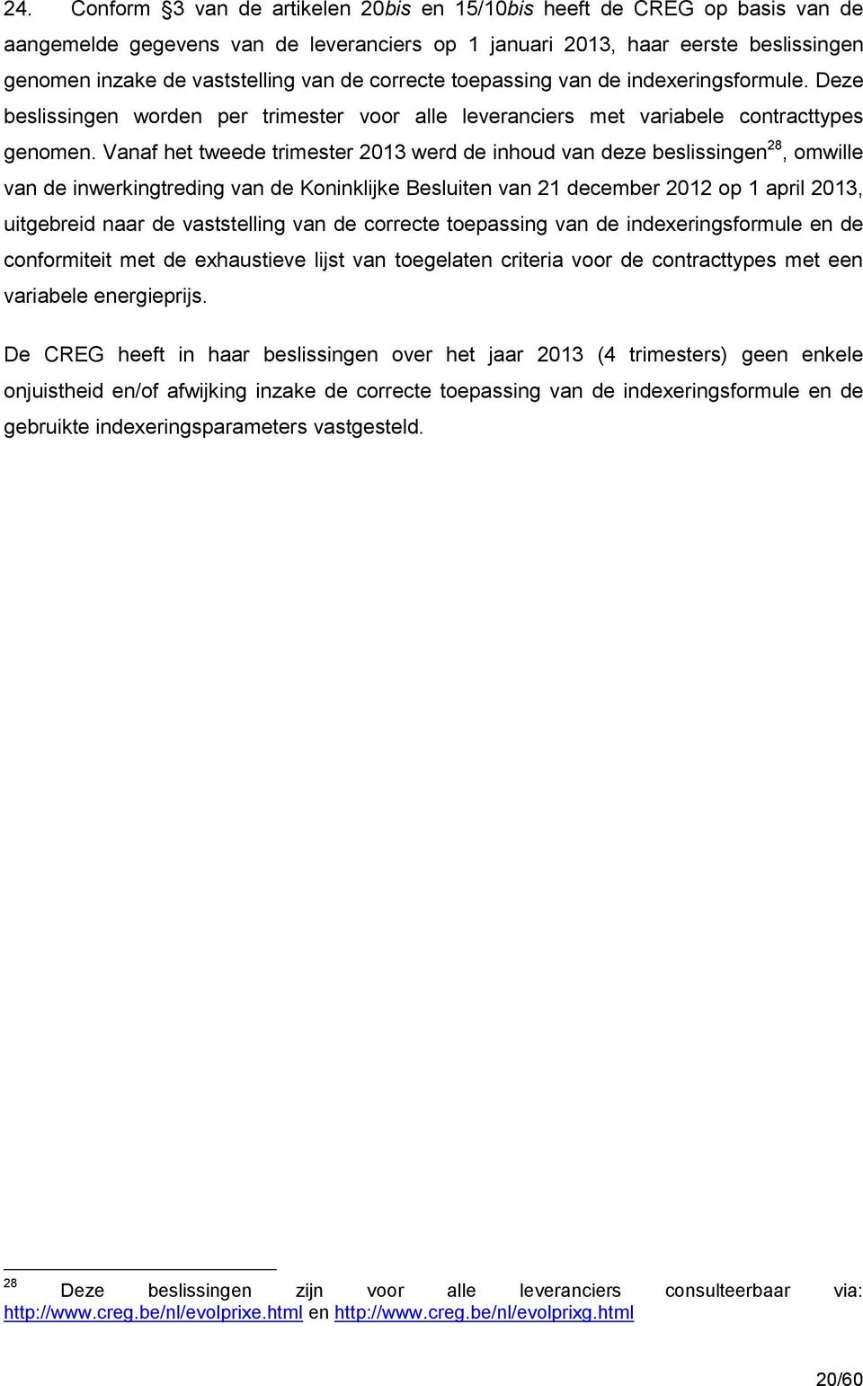 Vanaf het tweede trimester 2013 werd de inhoud van deze beslissingen 28, omwille van de inwerkingtreding van de Koninklijke Besluiten van 21 december 2012 op 1 april 2013, uitgebreid naar de