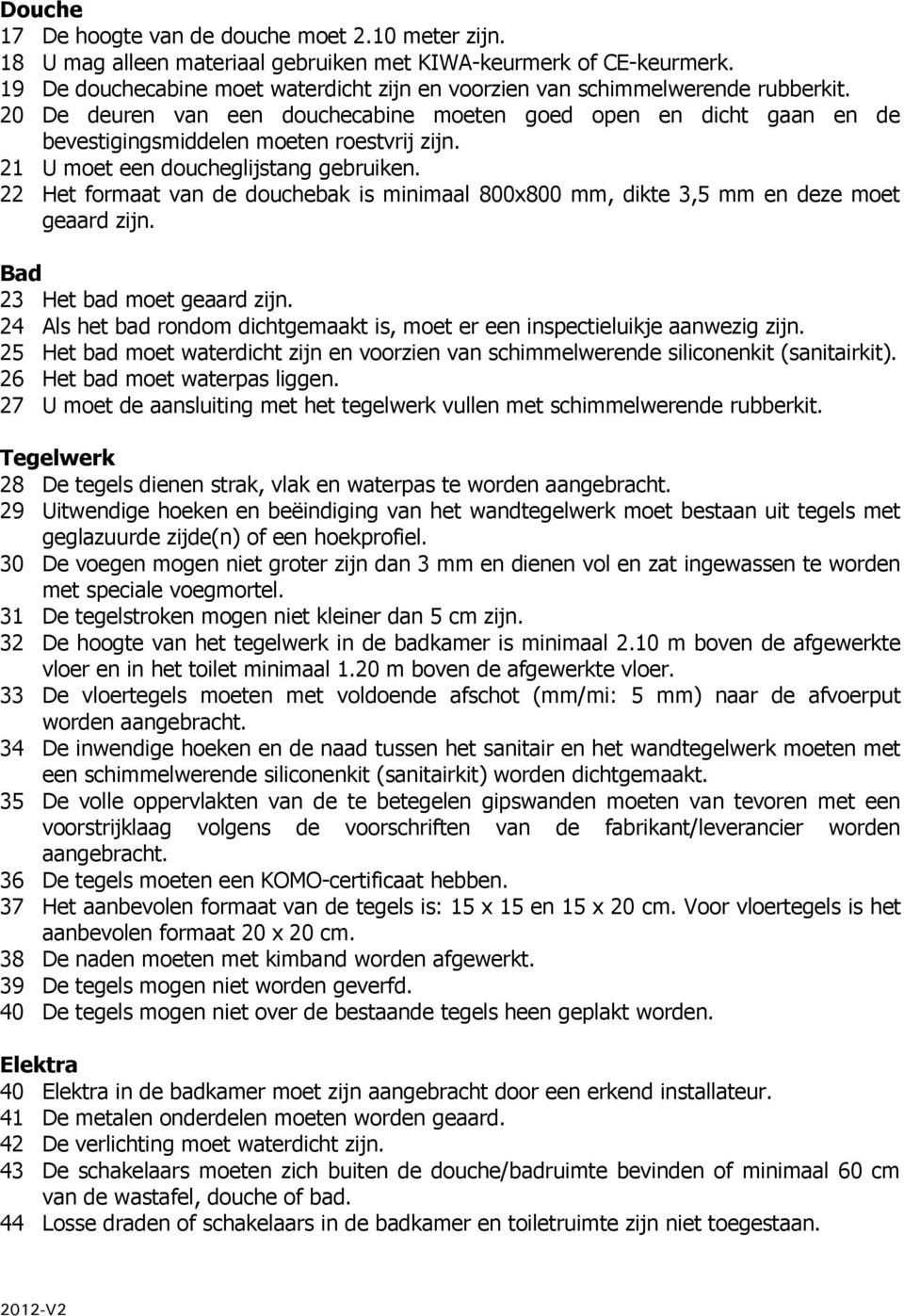 21 U moet een doucheglijstang gebruiken. 22 Het formaat van de douchebak is minimaal 800x800 mm, dikte 3,5 mm en deze moet geaard zijn. Bad 23 Het bad moet geaard zijn.