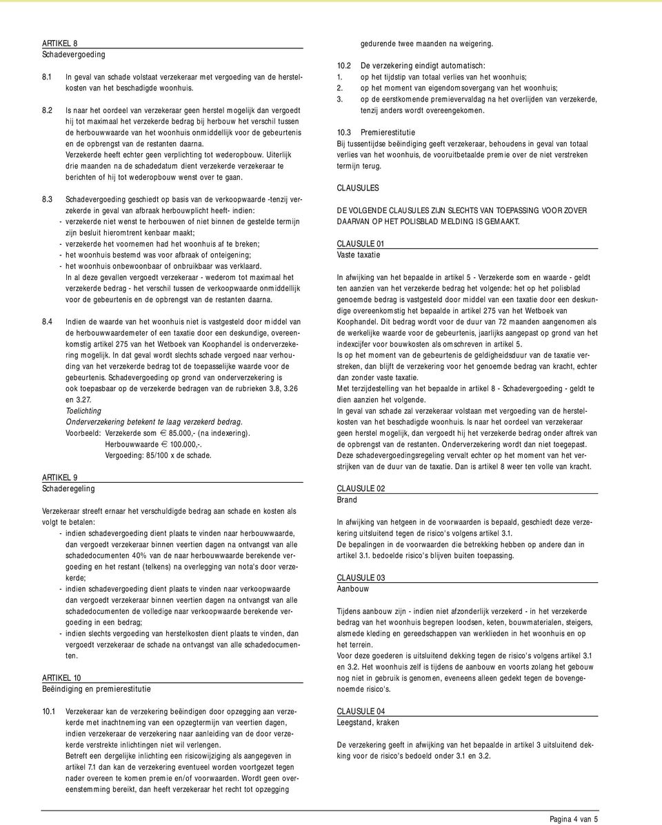 1 In geval van schade volstaat verzekeraar met vergoeding van de herstelkosten van het beschadigde woonhuis. 8.