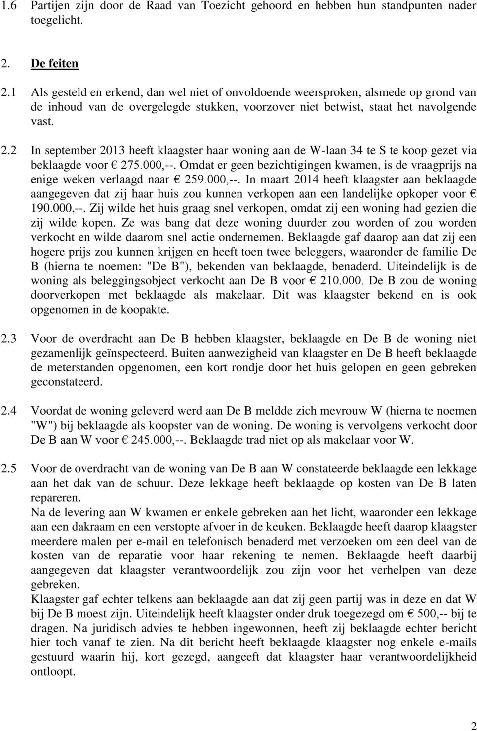 2 In september 2013 heeft klaagster haar woning aan de W-laan 34 te S te koop gezet via beklaagde voor 275.000,--.
