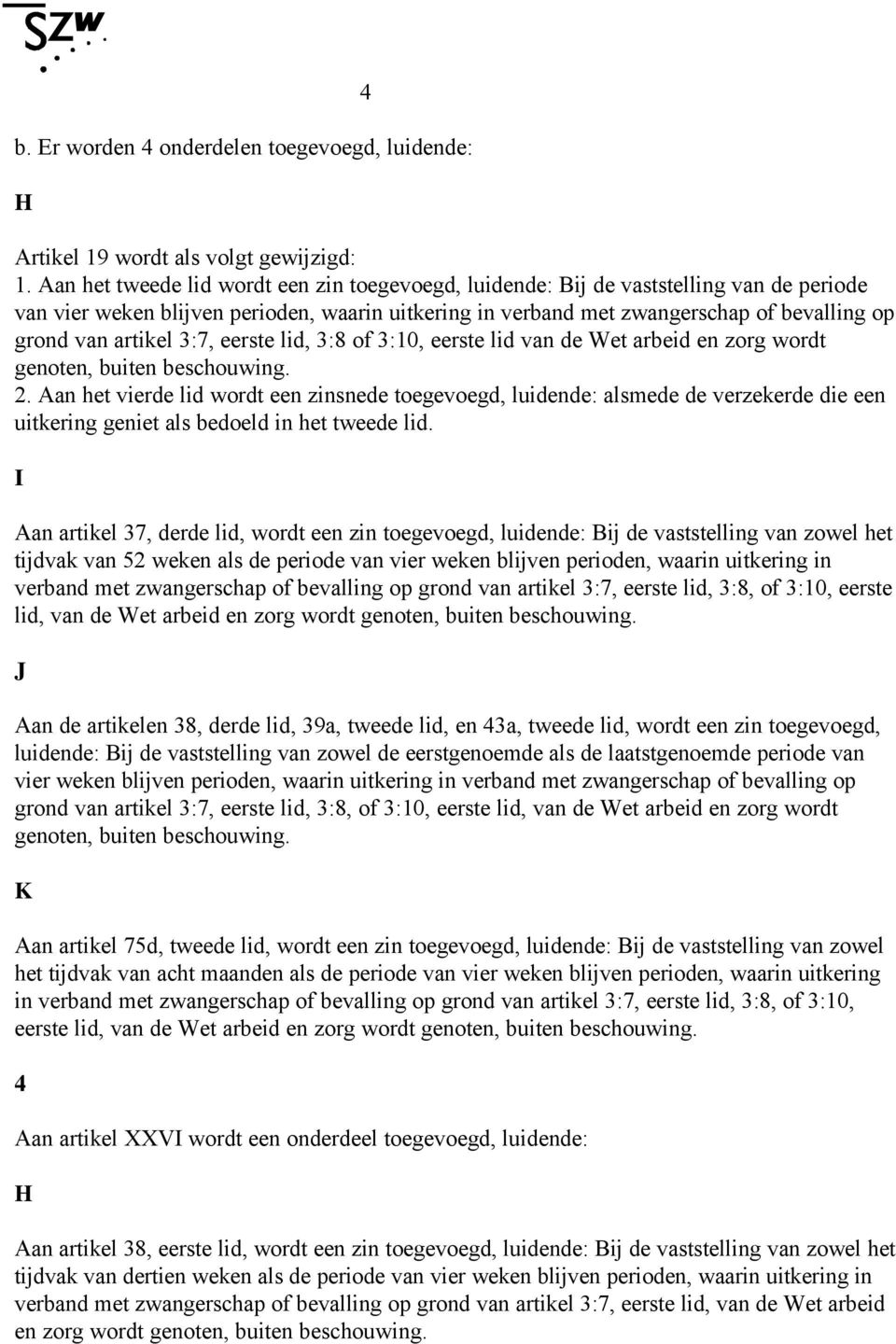 buiten beschouwing. 2. Aan het vierde lid wordt een zinsnede toegevoegd, luidende: alsmede de verzekerde die een uitkering geniet als bedoeld in het tweede lid.