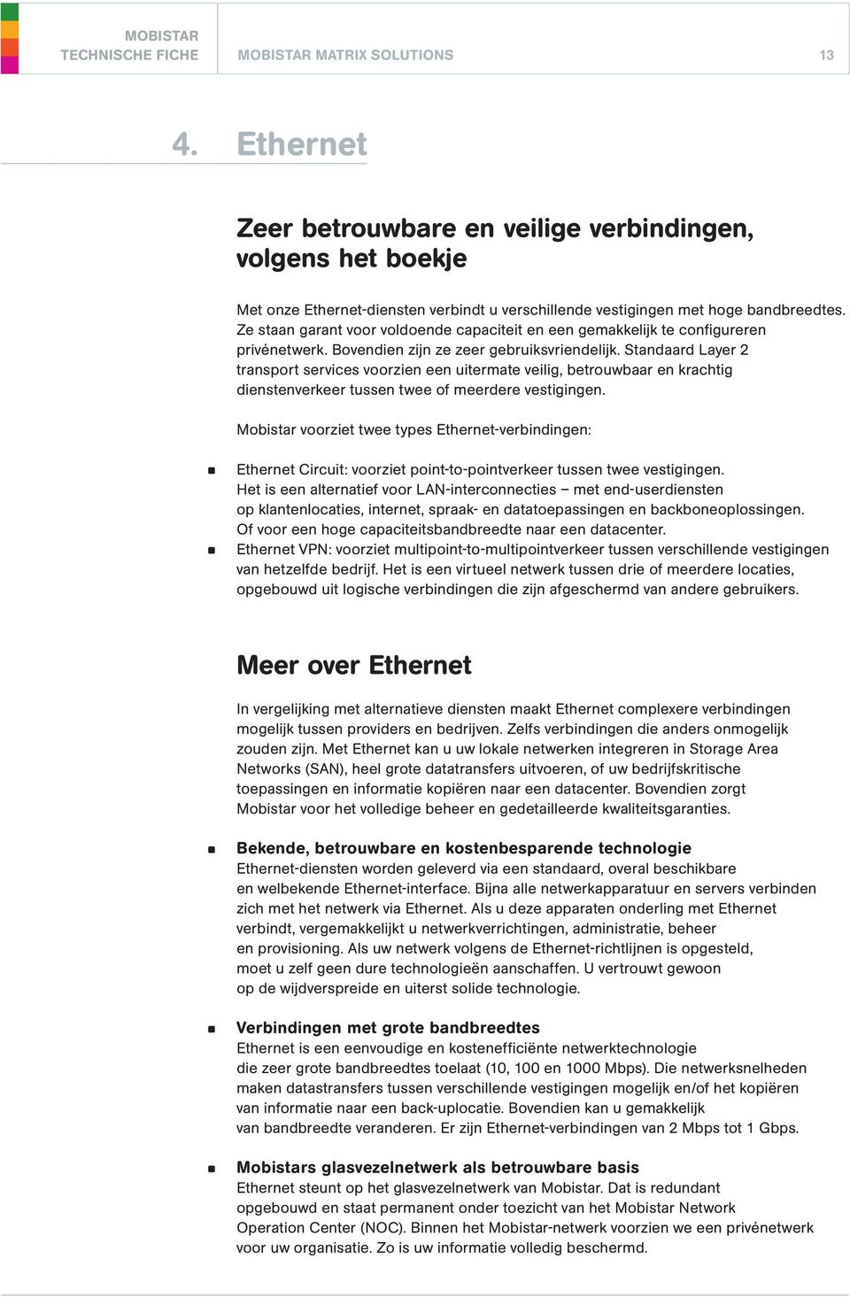 Standaard Layer 2 transport services voorzien een uitermate veilig, betrouwbaar en krachtig dienstenverkeer tussen twee of meerdere vestigingen.