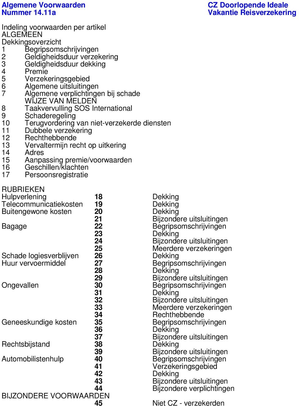 5 Verzekeringsgebied 6 Algemene uitsluitingen 7 Algemene verplichtingen bij schade WIJZE VAN MELDEN 8 Taakvervulling SOS International 9 Schaderegeling 10 Terugvordering van niet-verzekerde diensten