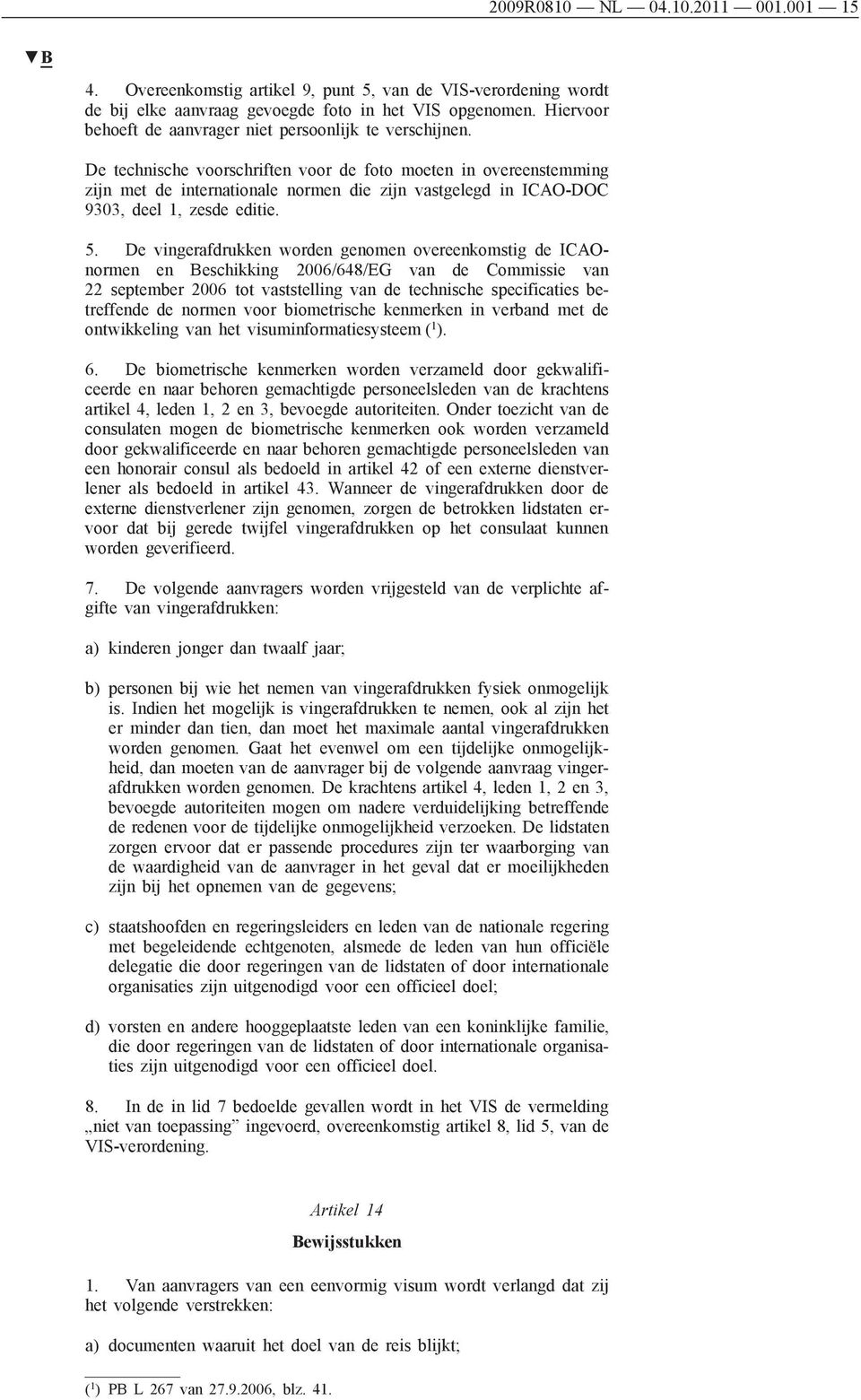 De technische voorschriften voor de foto moeten in overeenstemming zijn met de internationale normen die zijn vastgelegd in ICAO-DOC 9303, deel 1, zesde editie. 5.