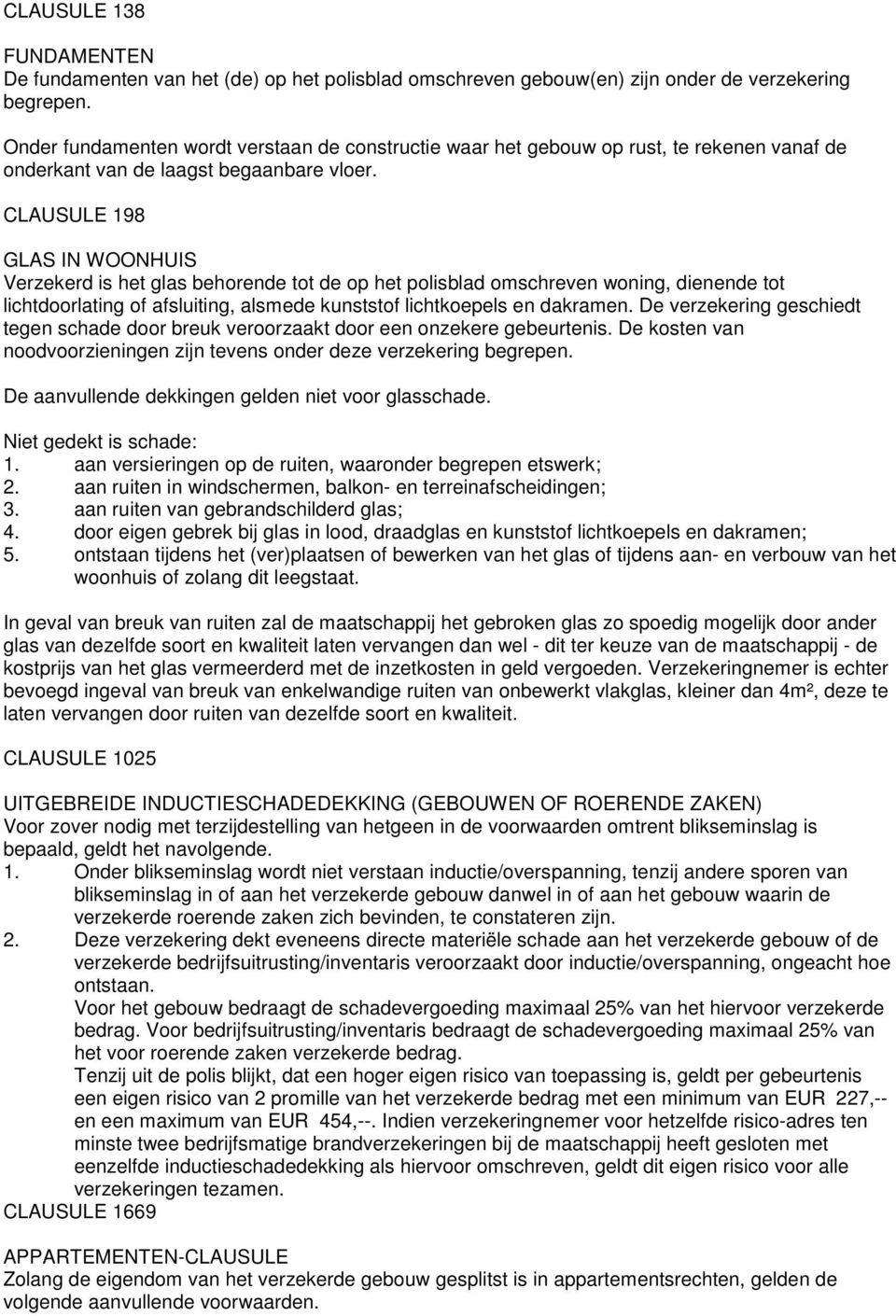 CLAUSULE 198 GLAS IN WOONHUIS Verzekerd is het glas behorende tot de op het polisblad omschreven woning, dienende tot lichtdoorlating of afsluiting, alsmede kunststof lichtkoepels en dakramen.