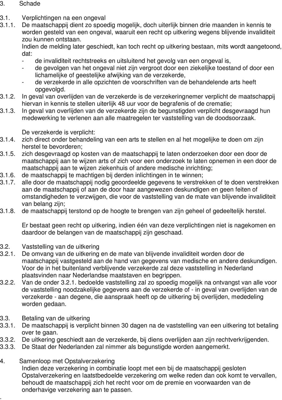 1. De maatschappij dient zo spoedig mogelijk, doch uiterlijk binnen drie maanden in kennis te worden gesteld van een ongeval, waaruit een recht op uitkering wegens blijvende invaliditeit zou kunnen