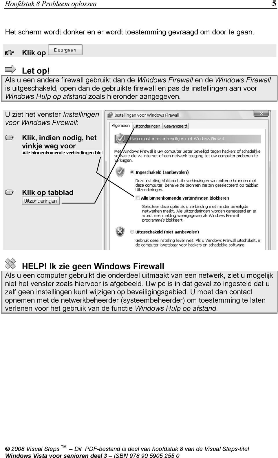 hieronder aangegeven. U ziet het venster Instellingen voor Windows Firewall: Klik, indien nodig, het vinkje weg voor tabblad HELP!