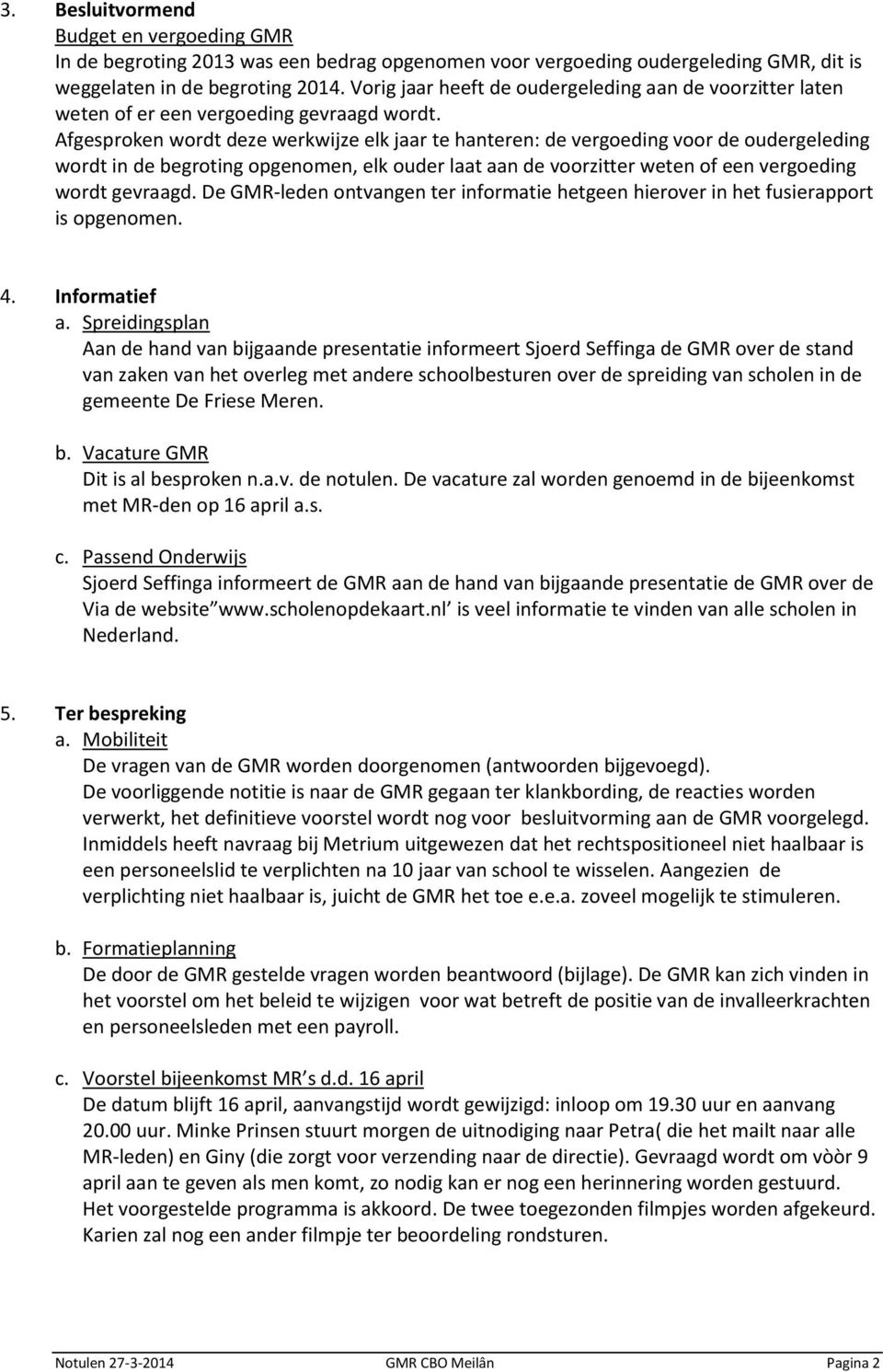 Afgesproken wordt deze werkwijze elk jaar te hanteren: de vergoeding voor de oudergeleding wordt in de begroting opgenomen, elk ouder laat aan de voorzitter weten of een vergoeding wordt gevraagd.