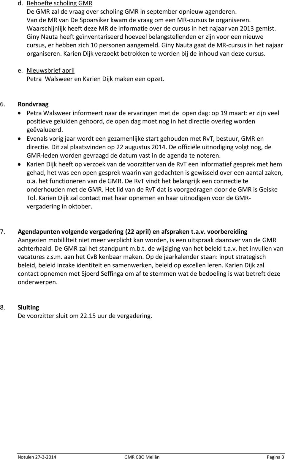 Giny Nauta heeft geïnventariseerd hoeveel belangstellenden er zijn voor een nieuwe cursus, er hebben zich 10 personen aangemeld. Giny Nauta gaat de MR-cursus in het najaar organiseren.