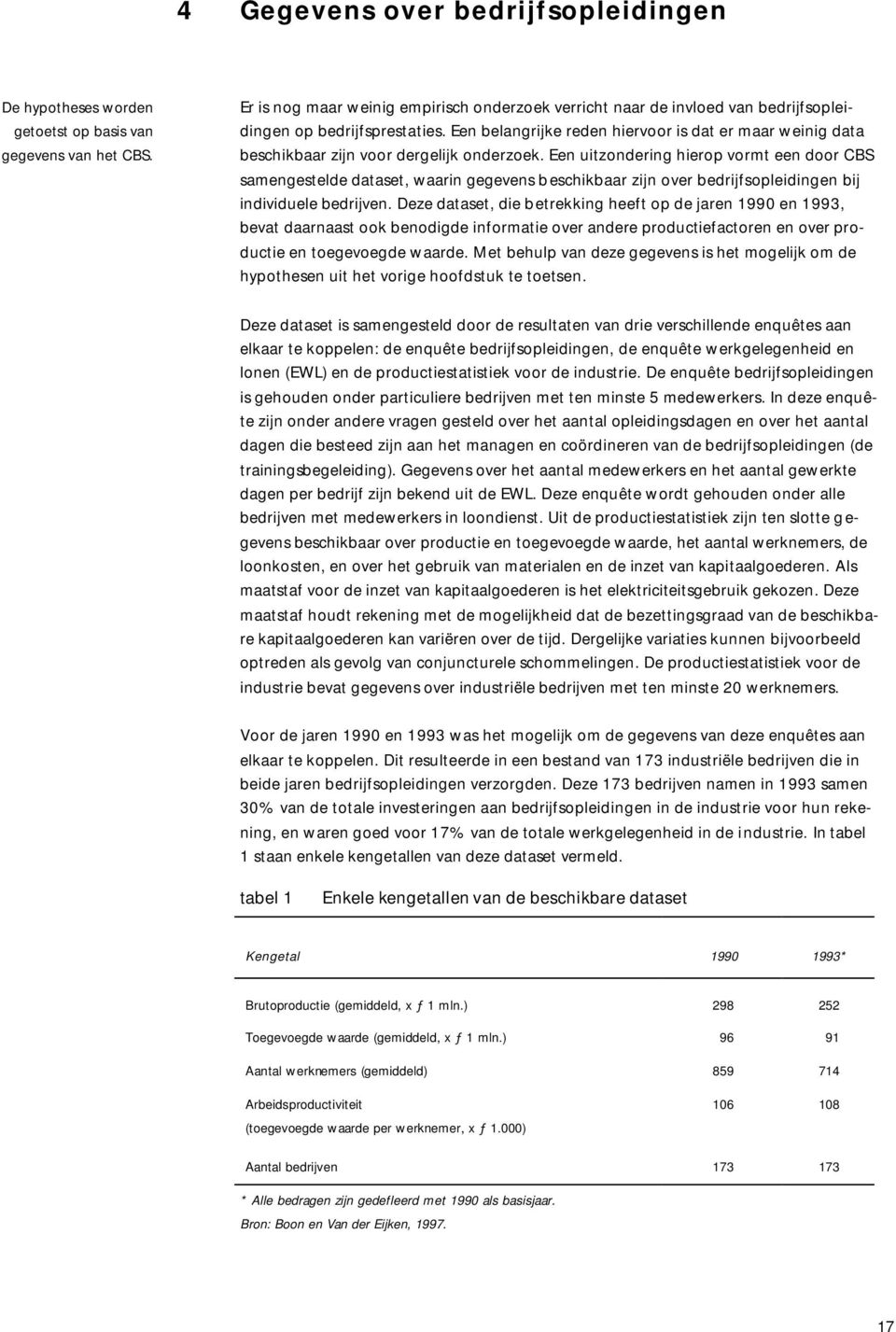 Een belangrijke reden hiervoor is dat er maar weinig data beschikbaar zijn voor dergelijk onderzoek.