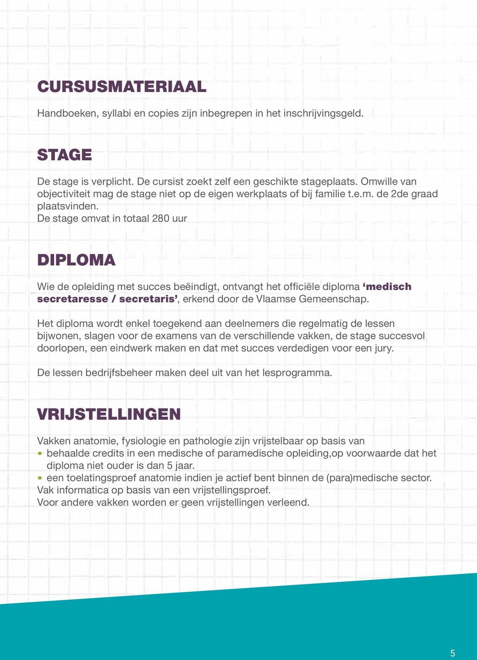 De stage omvat in totaal 280 uur DIPLOMA Wie de opleiding met succes beëindigt, ontvangt het officiële diploma medisch secretaresse / secretaris, erkend door de Vlaamse Gemeenschap.